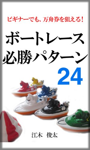 ビギナーでも万舟券を狙える!ボートレース 必勝パターン24 - 江木俊太