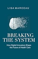 Breaking the System: How Digital Innovators Shape the Future of Health Care 163489829X Book Cover