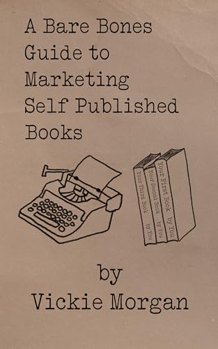 A Bare Bones Guide to Marketing Self Published Books (Bare Bones Guides to Self Publishing and Book Marketing 3)