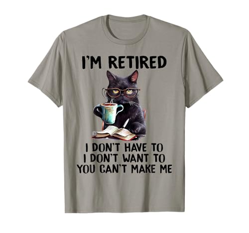 I'm Retired I Don't Have To I Don't Want To Cat Men Women Girls Kids T-Shirt