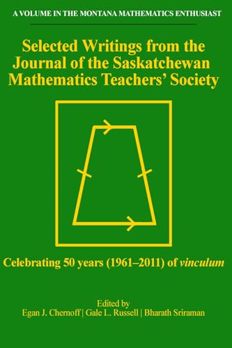 Selected Writings from the Journal of the Saskatchewan Mathematics Teachers' Society: Celebrating 50 years (1961-2011) of vinculum (The Montana Mathematics Enthusiast)