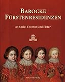 Barocke Fürstenresidenzen: an Saale, Unstrut und Elster - Herausgeber: Museumsverbund "Die Fünf Ungleichen e.V.“, Karin Heise, Joachim Säckl, Museumsverbund Schloss Moritzburg Zeitz 
