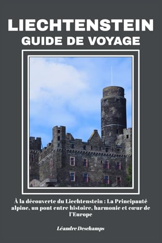 LIECHTENSTEIN GUIDE DE VOYAGE: À la découverte du Liechtenstein : La Principauté alpine, un pont entre histoire, harmonie et cœur de l’Europe (French Edition)