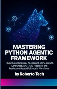 Paperback Mastering Python Agentic Framework: Build Autonomous AI Agents with Dspy, Crewai, Langgraph, McP, Rag Pipelines, and Production-Ready Multimodal Workf Book