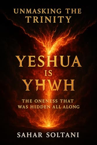 UNMASKING THE TRINITY YESHUA IS YHWH: THE ONENESS THAT WAS HIDDEN ALL ALONG