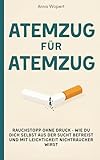 Atemzug für Atemzug: Rauchstopp ohne Druck - wie du dich selbst aus der Sucht befreist und mit Leichtigkeit Nichtraucher wirst