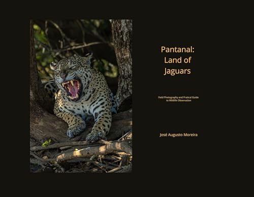 Pantanal: Land of Jaguars: Field Photography and Practical Guide to Wildlife Observation
