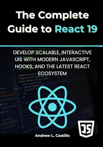The Complete Guide to React 19: Develop Scalable, Interactive UIs
