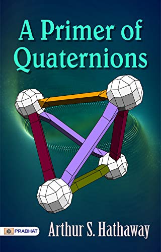 A Primer of Quaternions (English Edition): Arthur S. Hathaway Introduces the Mathematical Concept of Quaternions by Arthur S. Hathaway