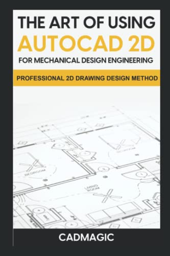 The Art Of Using AutoCAD 2D For Mechanical Design Engineering: Professional 2D Drawing Design Method