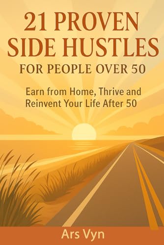 21 Proven Side Hustles for 50+: Earn from Home, Thrive and Reinve...