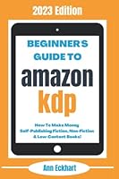 Beginner’s Guide To Amazon KDP: 2023 Edition: How To Make Money Self-Publishing Fiction, Non-Fiction & Low-Content Books (Beginner's Guide To Amazon KDP Self Publishing) B0BF381X5F Book Cover