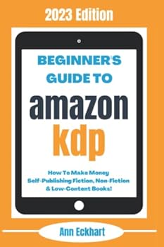 Paperback Beginner’s Guide To Amazon KDP: 2023 Edition: How To Make Money Self-Publishing Fiction, Non-Fiction & Low-Content Books (Beginner Guide Books) Book