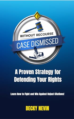 Without Recourse - Case Dismiss: A Proven Strategy for Defending Your Rights: Learn How to Fight and Win Against Unjust Citations!