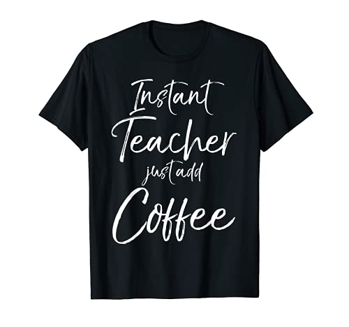 Funny Teaching Quote Gift Instant Teacher Just add Coffee Quote Gift T-Shirt