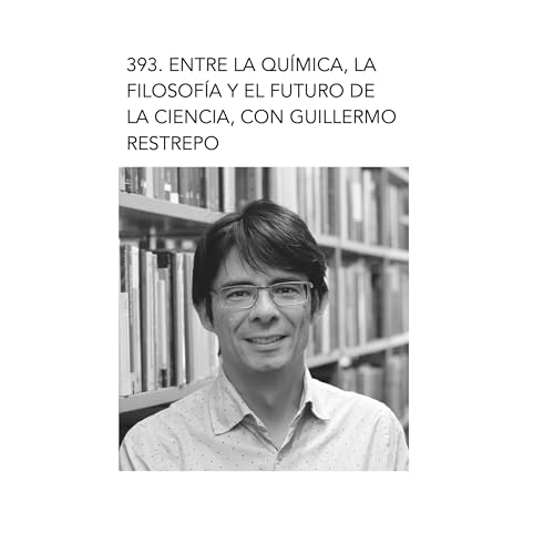 393. Entre la qu&iacute;mica, la filosof&iacute;a y el futuro de la ciencia, con Guillermo Restrepo