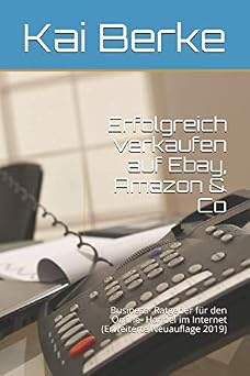 Erfolgreich verkaufen auf Ebay, Amazon & Co Business- Ratgeber fur den Online- Handel im Internet Erweiterte Neuauflage 2019 German Edition