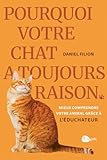  Pourquoi votre chat a toujours raison - Mieux comprendre votre animal grâce à l\'Éduchateur
