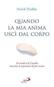 Quando la mia anima uscì dal corpo. Un medico di Lourdes racconta le esperienze di pre-morte