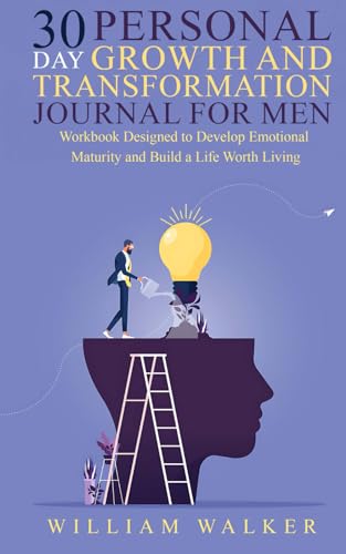 30 Day Personal Growth and Transformation Journal For Men: Workbook Designed to Develop Emotional Maturity and Build a Life Worth Living
