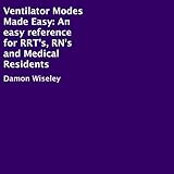 Ventilator Modes Made Easy: An Easy Reference for RRT's, RN's and Medical Residents