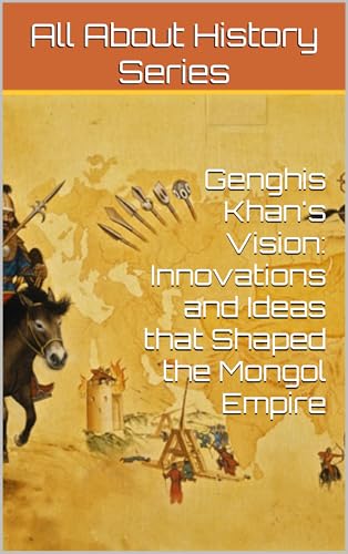 Genghis Khan's Vision: Innovations and Ideas that Shaped the Mongol Empire (All About History Series)