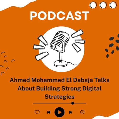 Ahmed Mohammed El Dabaja Talks About Building Strong Digital Strategies