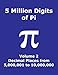 5 Million Digits of Pi - Volume 2 - Decimal Places from 5,000,001 to 10,000,000: 2nd 5000000 decimal places; 8000 digits on page; Digit counter on ... Pi Day (Pi - 5 Million Digits per Book)
