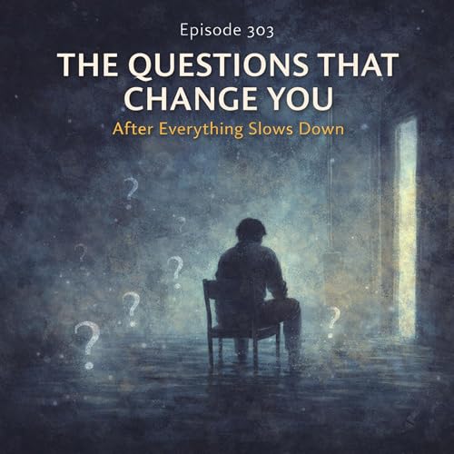 Episode 303: The Questions That Change You After Everything Slows Down