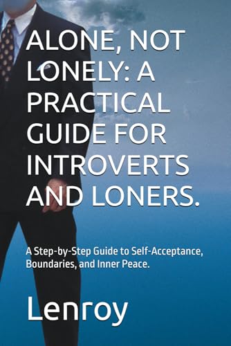 Alone, Not Lonely: A Practical Guide For Introverts And Loners.: A Step-By-Step Guide To Self-Acceptance, Boundaries, And Inner Peace.