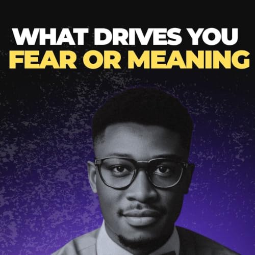 Reorienting Your Drive Around Meaning Not Fear