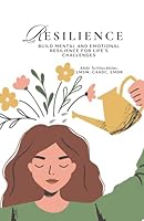 Resilience: Build Mental and Emotional Resilience for Life's Challenges B0F65HZB9Q Book Cover
