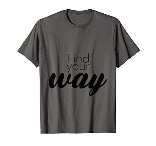 Find Your Way Funny Sayings Motivational Positivity Gift T-Shirt