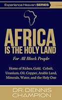 Africa Is the Holy Land for All Black People: Home of Riches, Gold, Cobalt, Uranium, Oil, Copper, Arable Land, Minerals, Water, and the Holy One B0CRPC7WSX Book Cover