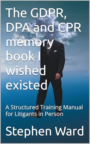 The GDPR, DPA and CPR memory book I wished existed: A Structured Training Manual for Litigants in Person (Litigant in Person - GDPR DPA and CPR 1)