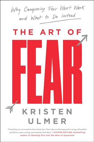 The Art of Fear: Why Conquering Fear Won't Work and What to Do Instead