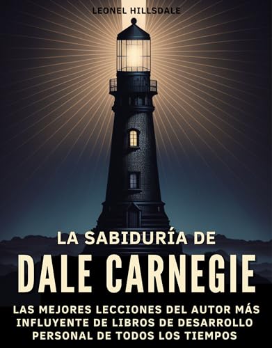 La Sabiduría de Dale Carnegie: Las Mejores Lecciones del Autor Más Influyente de Libros de Desarrollo Personal de Todos los Tiempos: Insights Para la Vida y la Carrera. (Spanish Edition)
