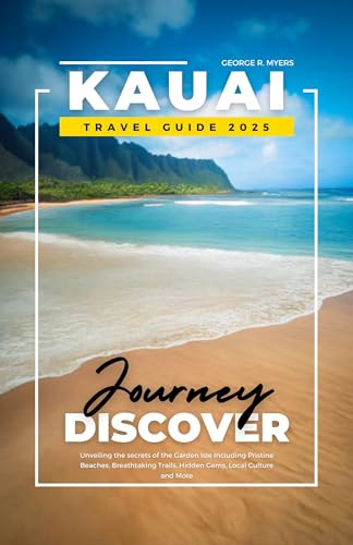 KAUAI TRAVEL GUIDE 2025: Unveiling the secrets of the Garden Isle Including Pristine Beaches, Breathtaking Trails, Hidden Gems, Local Culture and More