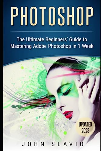 Photoshop: The Ultimate Beginners’ Guide to Mastering Adobe Photoshop in 1 Week (Photoshop for Absolute Beginners)