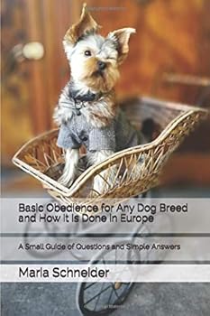 Basic Obedience for Any Dog Breed and How It Is Done in Europe : A Small Guide of Questions and Simple Answers