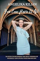 You Can Have It All: 30 Steps to Becoming the Best Version of Yourself and Living Your Dream Life 1954493576 Book Cover