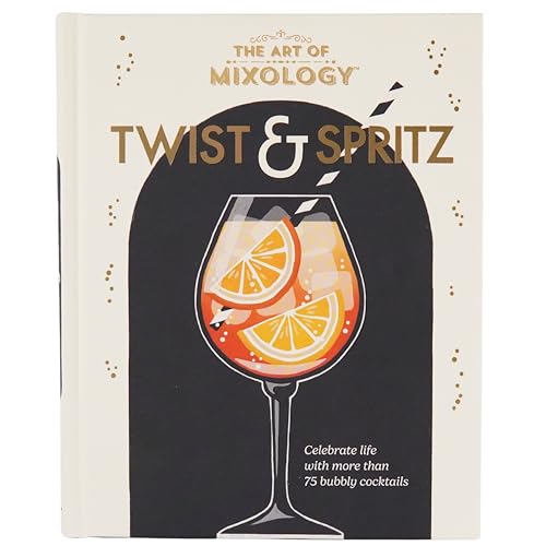 The Art of Mixology Twist &amp; Spritz: Celebrate Life with More Than 75 Bubbly Cocktails