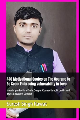 440 Motivational Quotes on The Courage to Be Seen: Embracing Vulnerability in Love: How Imperfection Fuels Deeper Connection, Growth, and Trust Between Couples