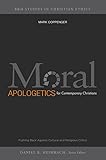 Moral Apologetics for Contemporary Christians: Pushing Back Against Cultural and Religious Critics (B&H Studies in Christian Ethics)