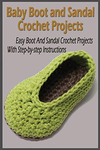 Baby Boot and Sandal Crochet Projects: Easy Boot And Sandal Crochet Projects With Step-by-step Instructions: Baby Boots Crochets