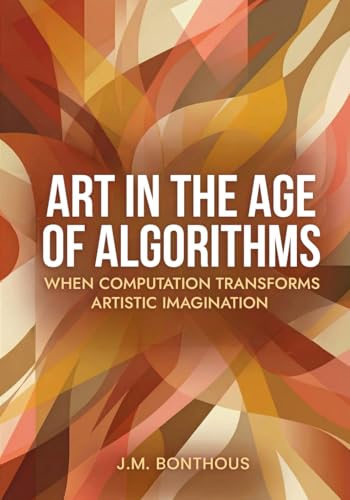 ART IN THE AGE OF ALGORITHMS: WHEN COMPUTATION TRANSFORMS ARTISTIC