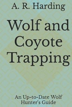 Wolf and Coyote Trapping. An Up to Date Wolf Hunter's Guide...