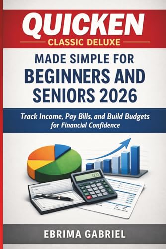 QUICKEN CLASSIC DELUXE MADE SIMPLE FOR BEGINNERS AND SENIORS 2026: Track Income, Pay Bills, and Build Budgets for Financial Confidence