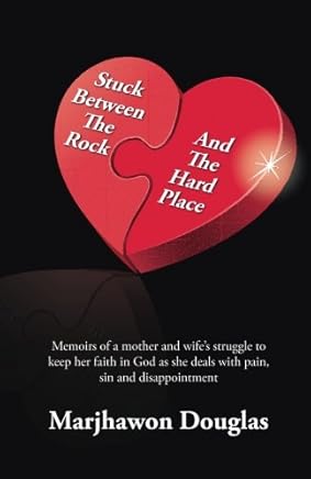 Stuck Between The Rock And The Hard Place: Memoirs of a Mother and wife fighting to keep her faith in God as she deals with sin and disappointment in her life