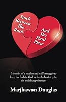 Stuck Between The Rock And The Hard Place: Memoirs of a Mother and wife fighting to keep her faith in God as she deals with sin and disappointment in her life 1523977078 Book Cover